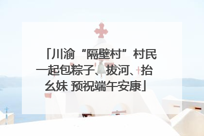 川渝“隔壁村”村民一起包粽子、拔河、抬幺妹 预祝端午安康