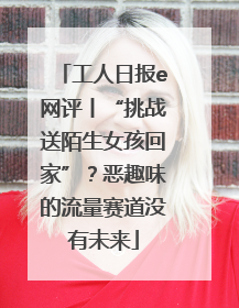 工人日报e网评丨“挑战送陌生女孩回家”？恶趣味的流量赛道没有未来