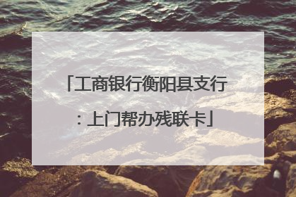 工商银行衡阳县支行：上门帮办残联卡