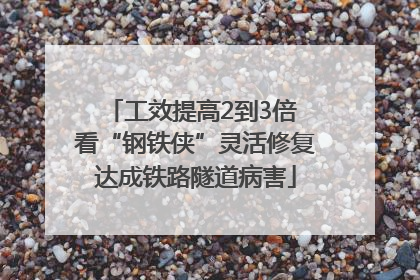 工效提高2到3倍 看“钢铁侠”灵活修复达成铁路隧道病害