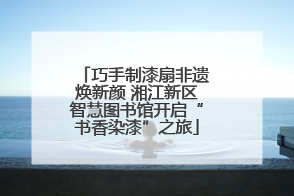 巧手制漆扇非遗焕新颜 湘江新区智慧图书馆开启“书香染漆”之旅