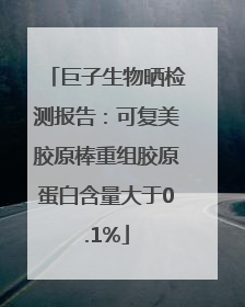 巨子生物晒检测报告：可复美胶原棒重组胶原蛋白含量大于0.1%