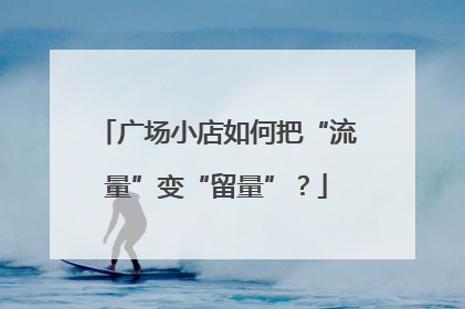 广场小店如何把“流量”变“留量”？