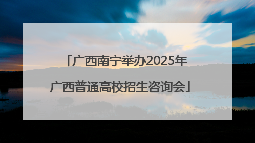 广西南宁举办2025年广西普通高校招生咨询会