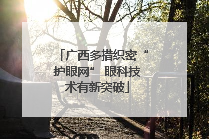 广西多措织密“护眼网” 眼科技术有新突破