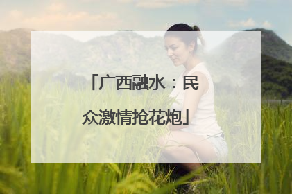 广西融水：民众激情抢花炮