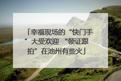 幸福现场的“快门手”大受欢迎 “领证跟拍”在池州有些火