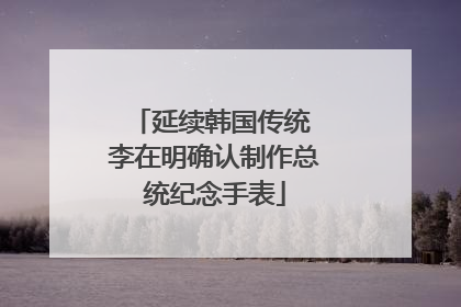延续韩国传统 李在明确认制作总统纪念手表