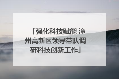 强化科技赋能 漳州高新区领导带队调研科技创新工作