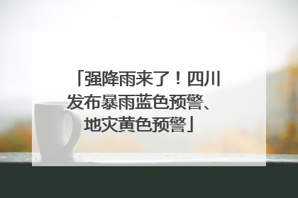 强降雨来了！四川发布暴雨蓝色预警、地灾黄色预警
