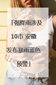强降雨涉及10市 安徽发布暴雨蓝色预警