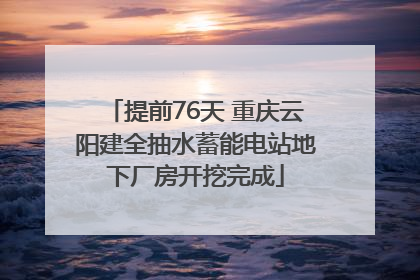 提前76天 重庆云阳建全抽水蓄能电站地下厂房开挖完成