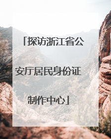 探访浙江省公安厅居民身份证制作中心