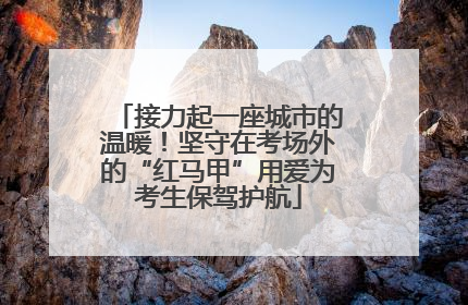 接力起一座城市的温暖！坚守在考场外的“红马甲”用爱为考生保驾护航