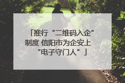 推行“二维码入企”制度 信阳市为企安上“电子守门人”