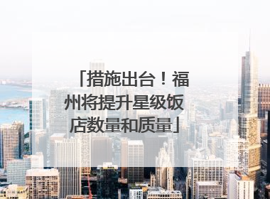 措施出台！福州将提升星级饭店数量和质量