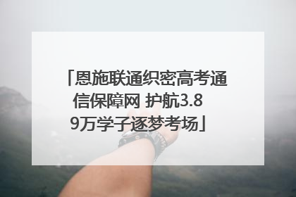 恩施联通织密高考通信保障网 护航3.89万学子逐梦考场