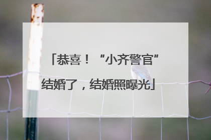 恭喜！“小齐警官”结婚了，结婚照曝光