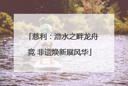 慈利：澧水之畔龙舟竞 非遗焕新展风华