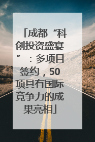 成都“科创投资盛宴”：多项目签约，50项具有国际竞争力的成果亮相