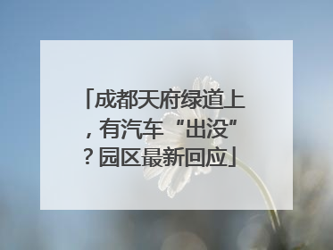 成都天府绿道上，有汽车“出没”？园区最新回应