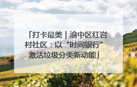 打卡最美｜渝中区红岩村社区：以“时间银行”激活垃圾分类新动能