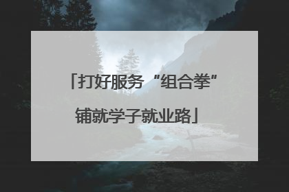 打好服务“组合拳” 铺就学子就业路