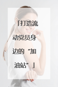 打造流动党员身边的“加油站”