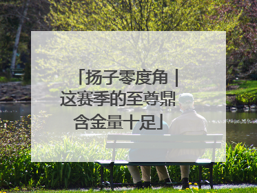 扬子零度角｜这赛季的至尊鼎含金量十足