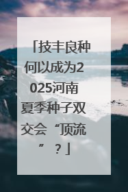 技丰良种何以成为2025河南夏季种子双交会“顶流”？