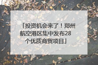 投资机会来了！郑州航空港区集中发布28个优质商贸项目