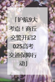 护航9大考点！商丘交警开启2025高考交通保障行动