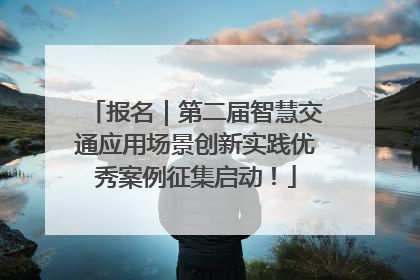 报名｜第二届智慧交通应用场景创新实践优秀案例征集启动！