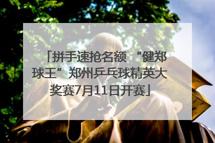 拼手速抢名额 “健郑球王”郑州乒乓球精英大奖赛7月11日开赛