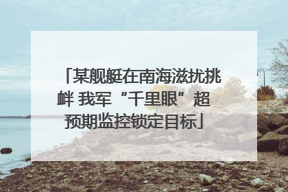 某舰艇在南海滋扰挑衅 我军“千里眼”超预期监控锁定目标