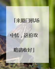 来厦门机场中转，这份攻略请收好