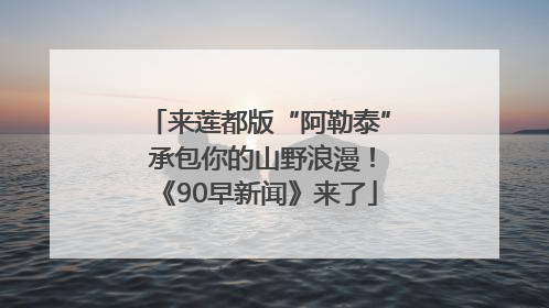 来莲都版“阿勒泰” 承包你的山野浪漫！《90早新闻》来了