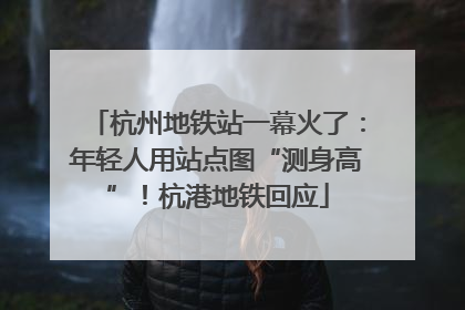 杭州地铁站一幕火了：年轻人用站点图“测身高”！杭港地铁回应