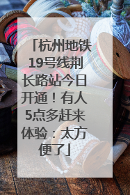 杭州地铁19号线荆长路站今日开通！有人5点多赶来体验：太方便了