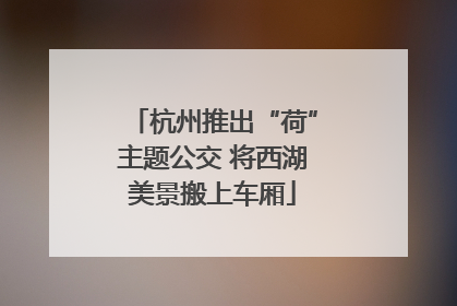 杭州推出“荷”主题公交 将西湖美景搬上车厢