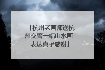 杭州老画师送杭州交警一幅山水画 表达真挚感谢