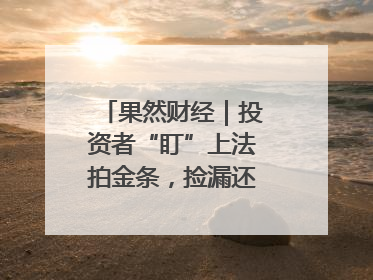 果然财经｜投资者“盯”上法拍金条，捡漏还是风险？