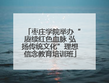 枣庄学院举办“赓续红色血脉 弘扬传统文化”理想信念教育培训班