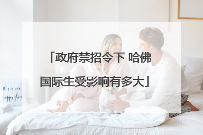 政府禁招令下 哈佛国际生受影响有多大