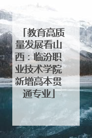 教育高质量发展看山西：临汾职业技术学院新增高本贯通专业