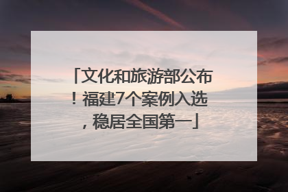 文化和旅游部公布！福建7个案例入选，稳居全国第一