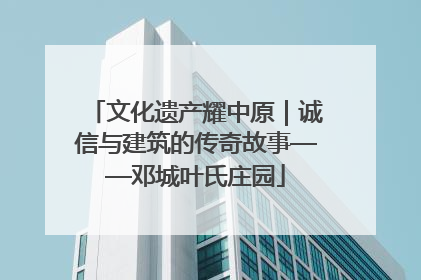 文化遗产耀中原｜诚信与建筑的传奇故事——邓城叶氏庄园