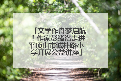 文学作舟梦启航！作家彭绪洛走进平顶山市诚朴路小学开展公益讲座
