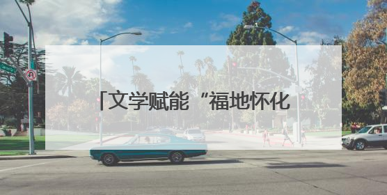 文学赋能“福地怀化” 全国名作家采风活动暨第三届“青山碧水新湖南”创作启动