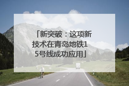 新突破：这项新技术在青岛地铁15号线成功应用